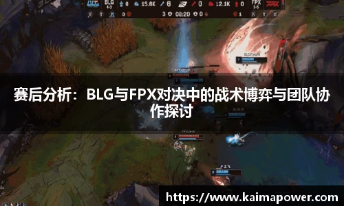 赛后分析：BLG与FPX对决中的战术博弈与团队协作探讨