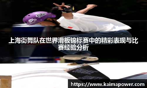 上海街舞队在世界滑板锦标赛中的精彩表现与比赛经验分析