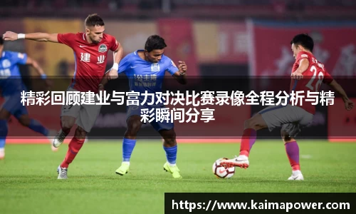 精彩回顾建业与富力对决比赛录像全程分析与精彩瞬间分享